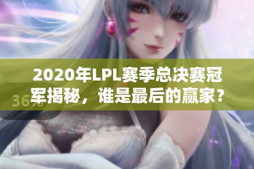 2020年LPL赛季总决赛冠军揭秘，谁是最后的赢家？