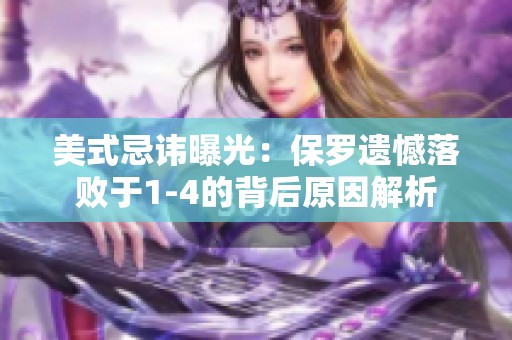 美式忌讳曝光：保罗遗憾落败于1-4的背后原因解析