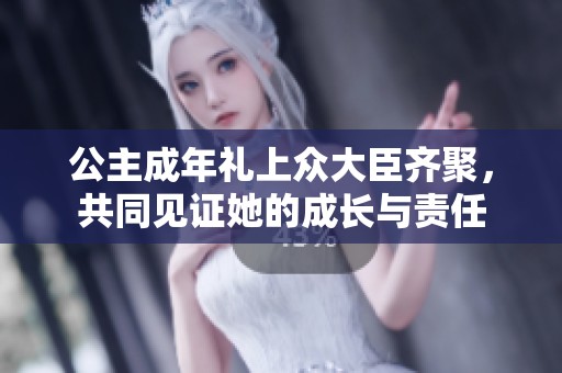 公主成年礼上众大臣齐聚，共同见证她的成长与责任