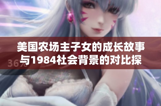 美国农场主子女的成长故事与1984社会背景的对比探讨