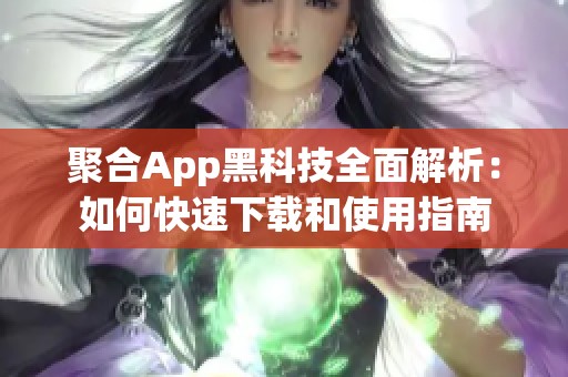 聚合App黑科技全面解析：如何快速下载和使用指南