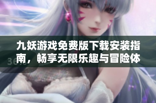 九妖游戏免费版下载安装指南，畅享无限乐趣与冒险体验
