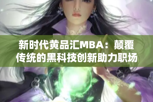 新时代黄品汇MBA：颠覆传统的黑科技创新助力职场发展