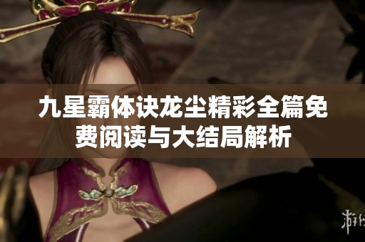 九星霸体诀龙尘精彩全篇免费阅读与大结局解析