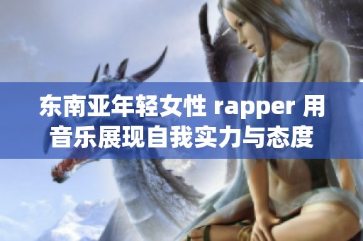 东南亚年轻女性 rapper 用音乐展现自我实力与态度