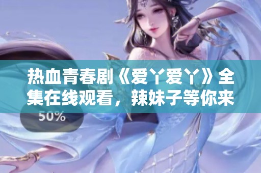 热血青春剧《爱丫爱丫》全集在线观看，辣妹子等你来看