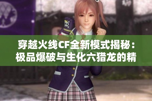 穿越火线CF全新模式揭秘：极品爆破与生化六猎龙的精彩对决