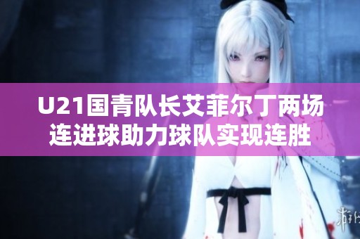 U21国青队长艾菲尔丁两场连进球助力球队实现连胜