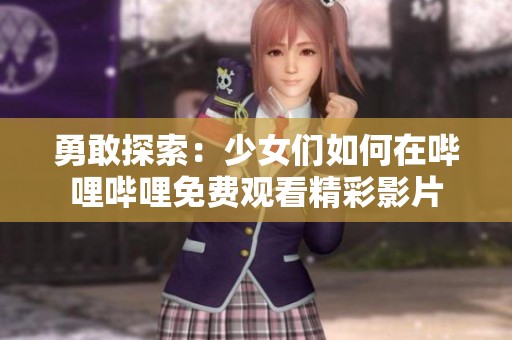 勇敢探索：少女们如何在哔哩哔哩免费观看精彩影片