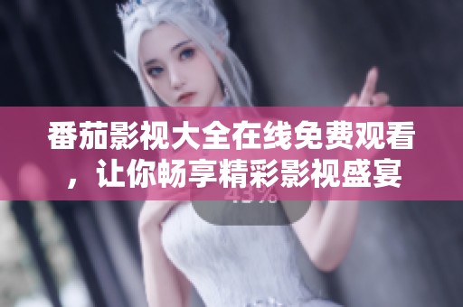 番茄影视大全在线免费观看，让你畅享精彩影视盛宴