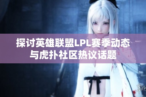探讨英雄联盟LPL赛季动态与虎扑社区热议话题