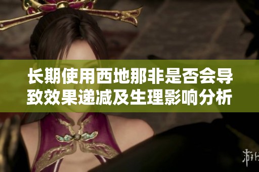 长期使用西地那非是否会导致效果递减及生理影响分析