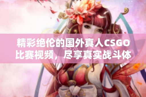 精彩绝伦的国外真人CSGO比赛视频，尽享真实战斗体验