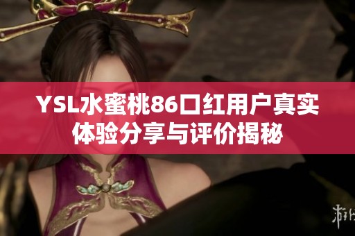 YSL水蜜桃86口红用户真实体验分享与评价揭秘