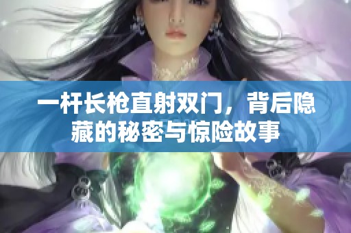 一杆长枪直射双门，背后隐藏的秘密与惊险故事