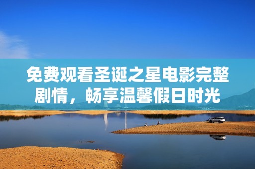 免费观看圣诞之星电影完整剧情，畅享温馨假日时光