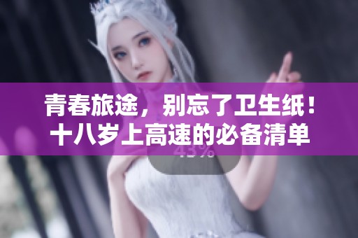 青春旅途，别忘了卫生纸！十八岁上高速的必备清单