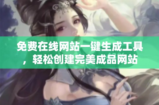 免费在线网站一键生成工具，轻松创建完美成品网站