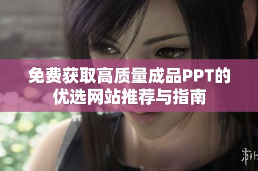 免费获取高质量成品PPT的优选网站推荐与指南