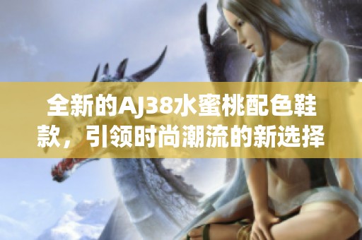 全新的AJ38水蜜桃配色鞋款，引领时尚潮流的新选择