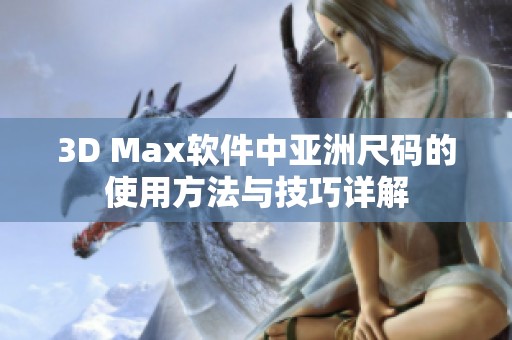 3D Max软件中亚洲尺码的使用方法与技巧详解