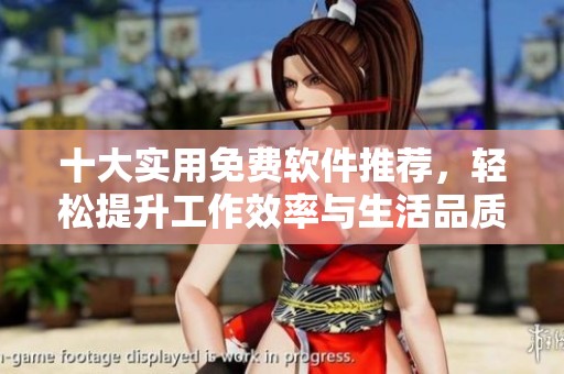 十大实用免费软件推荐，轻松提升工作效率与生活品质