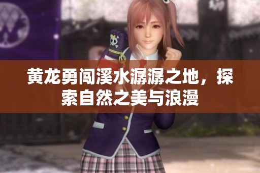 黄龙勇闯溪水潺潺之地，探索自然之美与浪漫