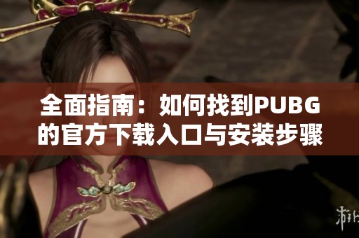 全面指南：如何找到PUBG的官方下载入口与安装步骤