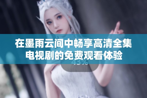 在墨雨云间中畅享高清全集电视剧的免费观看体验