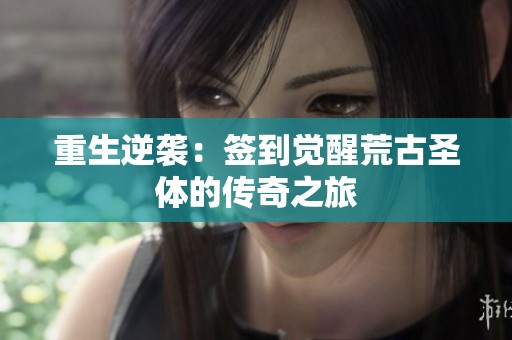 重生逆袭：签到觉醒荒古圣体的传奇之旅