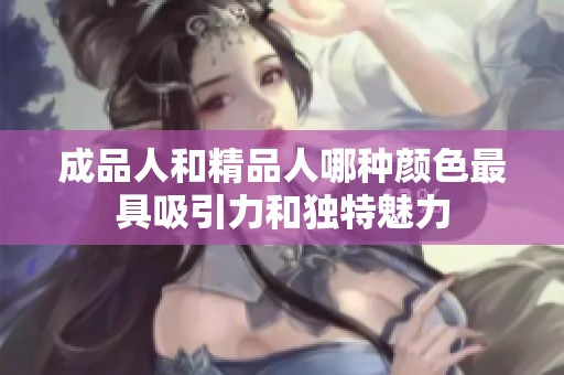 成品人和精品人哪种颜色最具吸引力和独特魅力