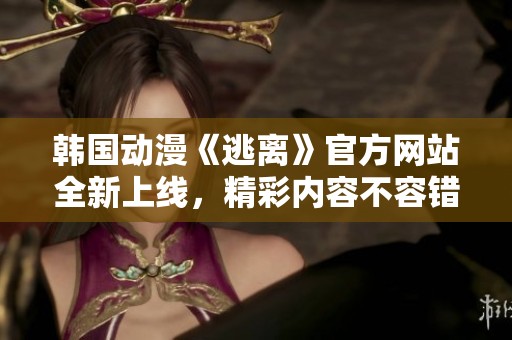 韩国动漫《逃离》官方网站全新上线，精彩内容不容错过