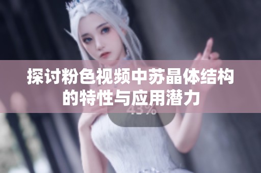 探讨粉色视频中苏晶体结构的特性与应用潜力