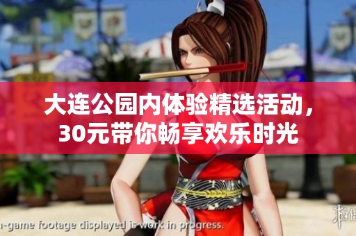 大连公园内体验精选活动，30元带你畅享欢乐时光