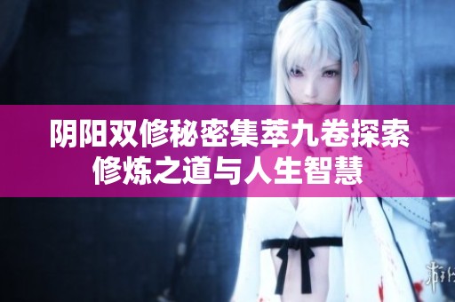 阴阳双修秘密集萃九卷探索修炼之道与人生智慧