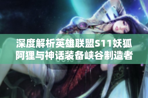 深度解析英雄联盟S11妖狐阿狸与神话装备峡谷制造者的完美结合