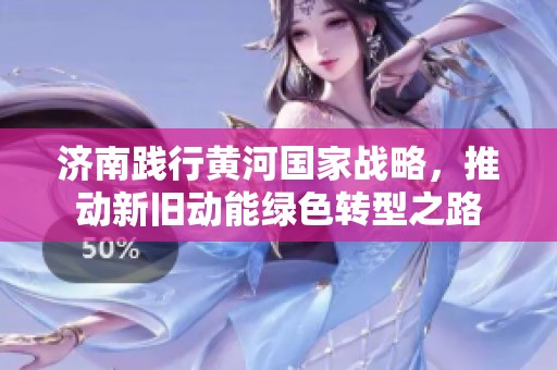 济南践行黄河国家战略，推动新旧动能绿色转型之路