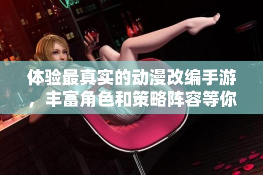 体验最真实的动漫改编手游，丰富角色和策略阵容等你来挑战
