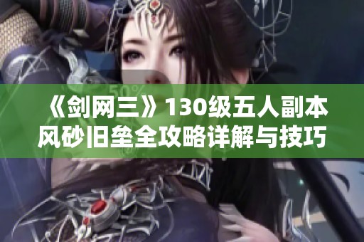 《剑网三》130级五人副本风砂旧垒全攻略详解与技巧分享