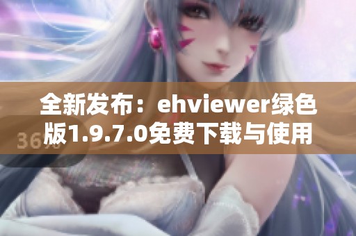 全新发布：ehviewer绿色版1.9.7.0免费下载与使用指南