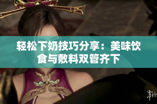 轻松下奶技巧分享：美味饮食与敷料双管齐下