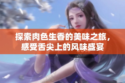 探索肉色生香的美味之旅，感受舌尖上的风味盛宴