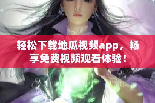 轻松下载地瓜视频app，畅享免费视频观看体验！