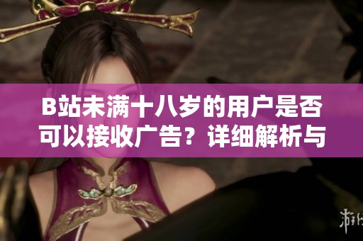B站未满十八岁的用户是否可以接收广告？详细解析与讨论