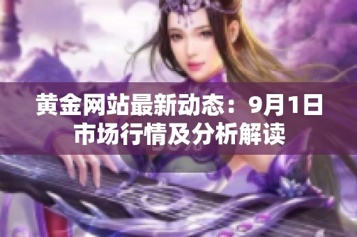 黄金网站最新动态：9月1日市场行情及分析解读