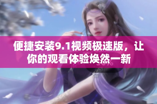 便捷安装9.1视频极速版，让你的观看体验焕然一新