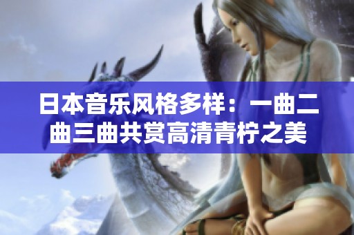 日本音乐风格多样：一曲二曲三曲共赏高清青柠之美