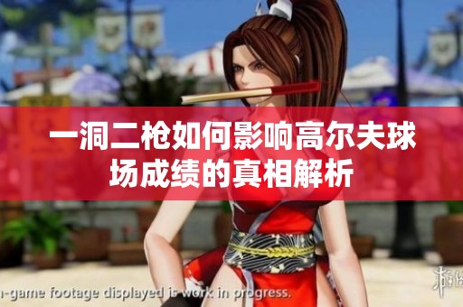 一洞二枪如何影响高尔夫球场成绩的真相解析