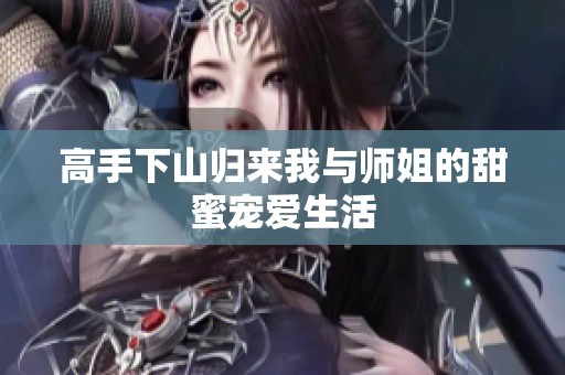 高手下山归来我与师姐的甜蜜宠爱生活