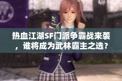 热血江湖SF门派争霸战来袭，谁将成为武林霸主之选？